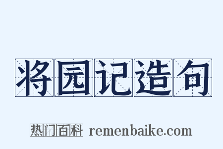 将园记造句是什么意思的图片